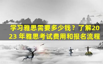 学习雅思需要多少钱？了解2023 年雅思考试费用和报名流程